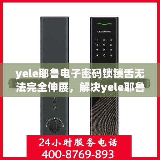 yele耶鲁电子密码锁锁舌无法完全伸展，解决yele耶鲁电子密码锁锁舌无法完全伸展的问题