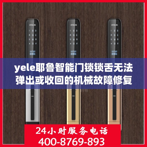 yele耶鲁智能门锁锁舌无法弹出或收回的机械故障修复？，解决yele耶鲁智能门锁锁舌弹不出去的问题，常见原因及修复方法