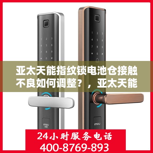 亚太天能指纹锁电池仓接触不良如何调整？，亚太天能指纹锁电池仓接触不良的解决方法