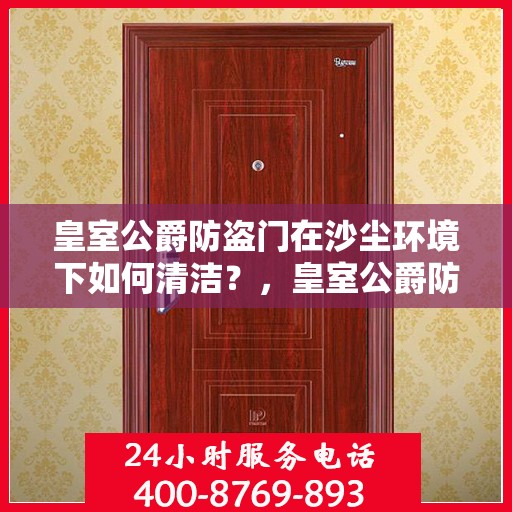 皇室公爵防盗门在沙尘环境下如何清洁？，皇室公爵防盗门沙尘环境下的清洁指南