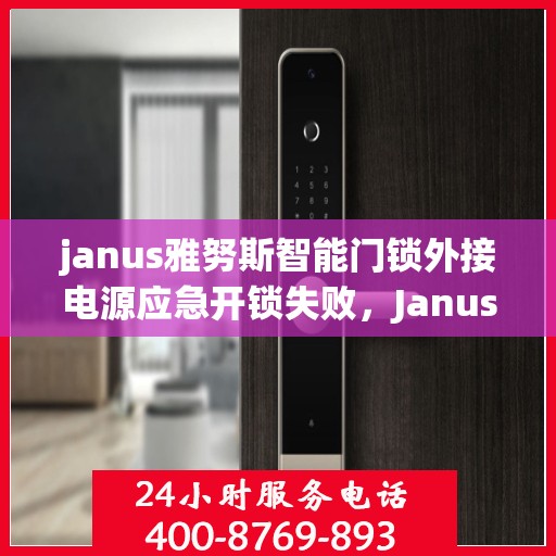 janus雅努斯智能门锁外接电源应急开锁失败，Janus雅努斯智能门锁无法通过外接电源进行应急开锁