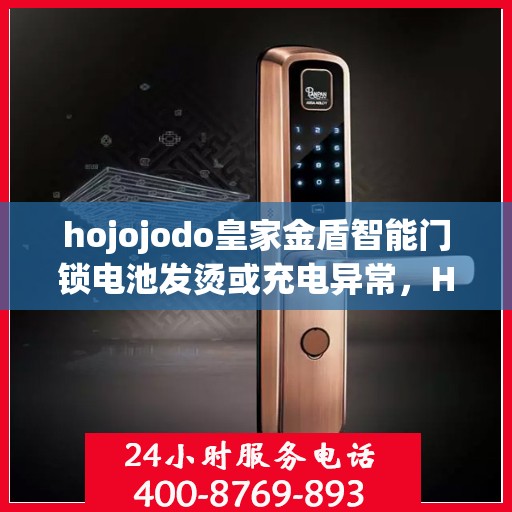 hojojodo皇家金盾智能门锁电池发烫或充电异常，Hojojodo皇家金盾智能门锁电池异常，发烫与充电问题解析