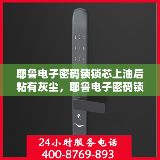 耶鲁电子密码锁锁芯上油后粘有灰尘，耶鲁电子密码锁锁芯上油后易沾尘污