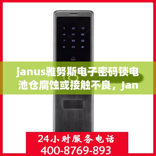 janus雅努斯电子密码锁电池仓腐蚀或接触不良，Janus雅努斯电子密码锁，电池仓腐蚀与接触不良问题解析