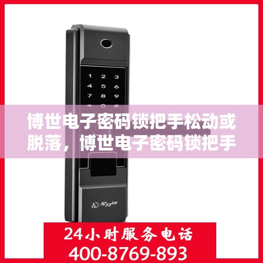 博世电子密码锁把手松动或脱落，博世电子密码锁把手松动脱落问题解析与应对指南