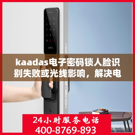 kaadas电子密码锁人脸识别失败或光线影响，解决电子密码锁人脸识别失败问题，优化光照条件和设备设置指南