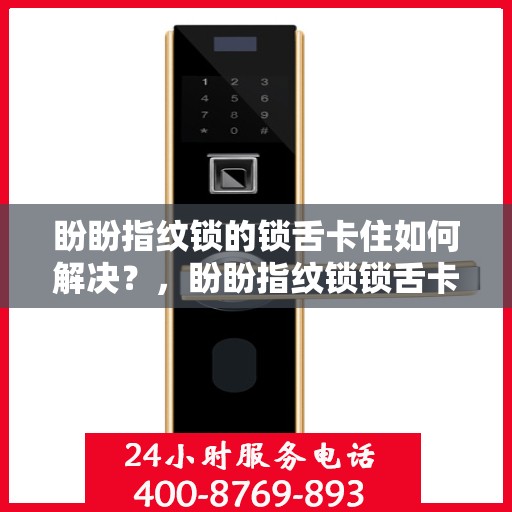 盼盼指纹锁的锁舌卡住如何解决？，盼盼指纹锁锁舌卡住的解决方案