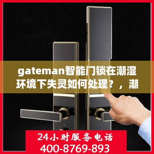 gateman智能门锁在潮湿环境下失灵如何处理？，潮湿环境下gateman智能门锁失灵解决方案探讨