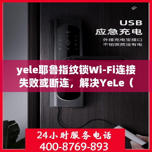 yele耶鲁指纹锁Wi-Fi连接失败或断连，解决YeLe（耶鲁）指纹锁Wi-Fi连接问题的步骤指南