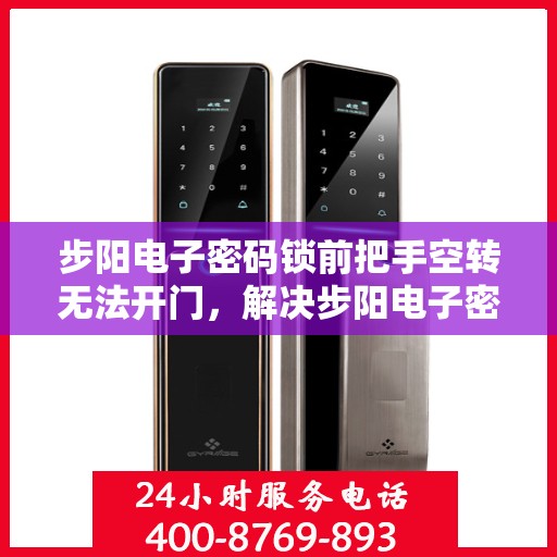步阳电子密码锁前把手空转无法开门，解决步阳电子密码锁前把手空转无法开门的问题