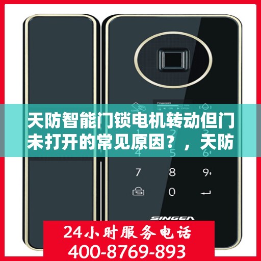 天防智能门锁电机转动但门未打开的常见原因？，天防智能门锁电机转动但门未打开的原因分析