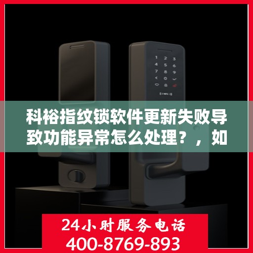 科裕指纹锁软件更新失败导致功能异常怎么处理？，如何解决科裕指纹锁软件更新失败的问题？