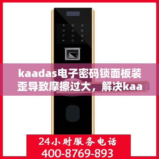 kaadas电子密码锁面板装歪导致摩擦过大，解决kaadas电子密码锁面板装歪引发的摩擦问题