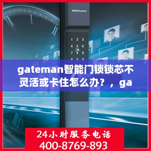 gateman智能门锁锁芯不灵活或卡住怎么办？，gateman智能门锁使用问题解析，锁芯不灵活或卡住如何应对？