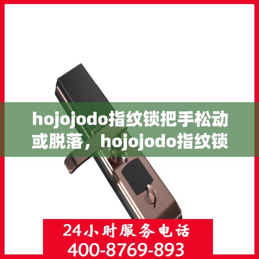 hojojodo指纹锁把手松动或脱落，hojojodo指纹锁遭遇把手松动脱落问题，如何解决？