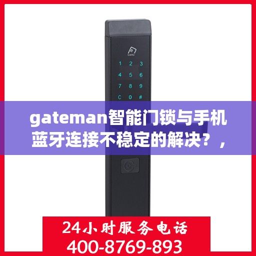 gateman智能门锁与手机蓝牙连接不稳定的解决？，解决gateman智能门锁与手机蓝牙连接不稳定问题的方法探讨