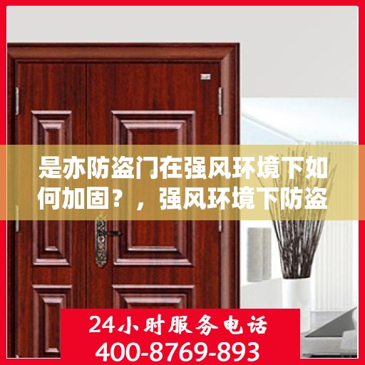 是亦防盗门在强风环境下如何加固？，强风环境下防盗门的稳固加固策略