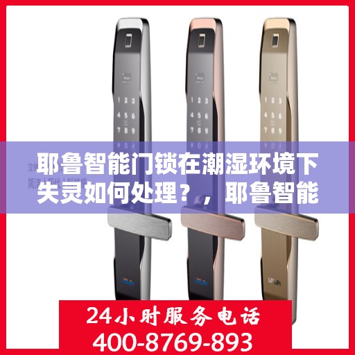 耶鲁智能门锁在潮湿环境下失灵如何处理？，耶鲁智能门锁在潮湿环境中的故障解决方法
