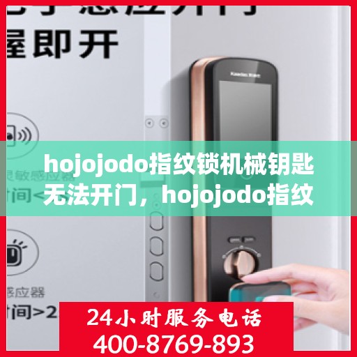 hojojodo指纹锁机械钥匙无法开门，hojojodo指纹锁机械钥匙故障无法开门，解决方法大揭秘