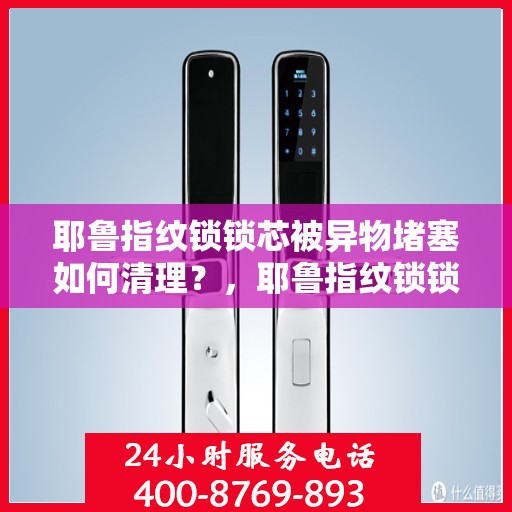 耶鲁指纹锁锁芯被异物堵塞如何清理？，耶鲁指纹锁锁芯被异物堵塞的清理方法