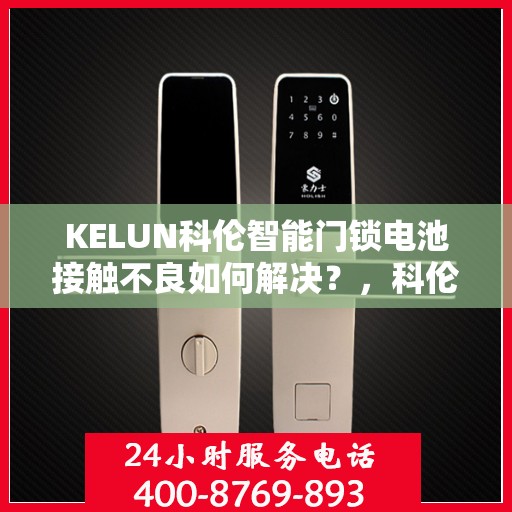 KELUN科伦智能门锁电池接触不良如何解决？，科伦智能门锁电池接触不良的解决之道
