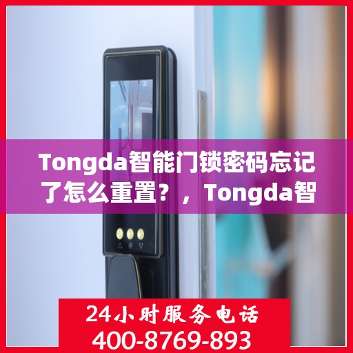 Tongda智能门锁密码忘记了怎么重置？，Tongda智能门锁密码重置攻略，忘记密码怎么办？