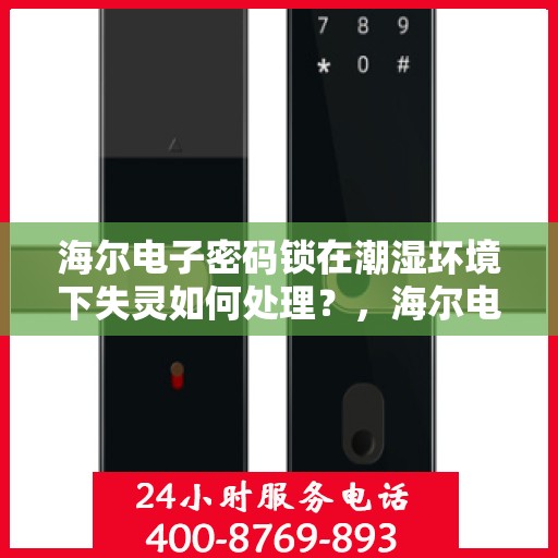 海尔电子密码锁在潮湿环境下失灵如何处理？，海尔电子密码锁遇潮后无法正常工作怎么办？