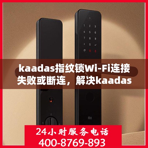 kaadas指纹锁Wi-Fi连接失败或断连，解决kaadas指纹锁WiFi连接问题的步骤指南