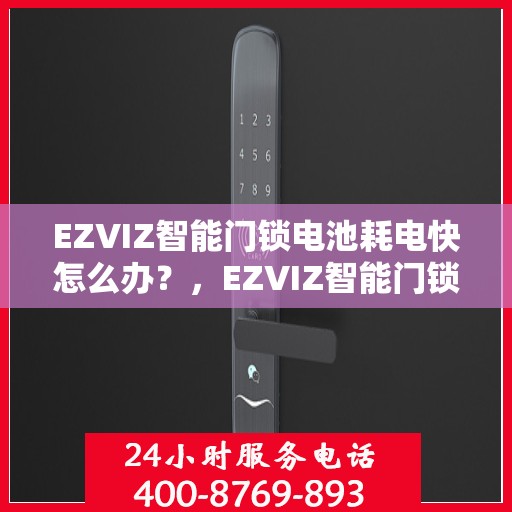 EZVIZ智能门锁电池耗电快怎么办？，EZVIZ智能门锁电池快速耗电解决方法指南