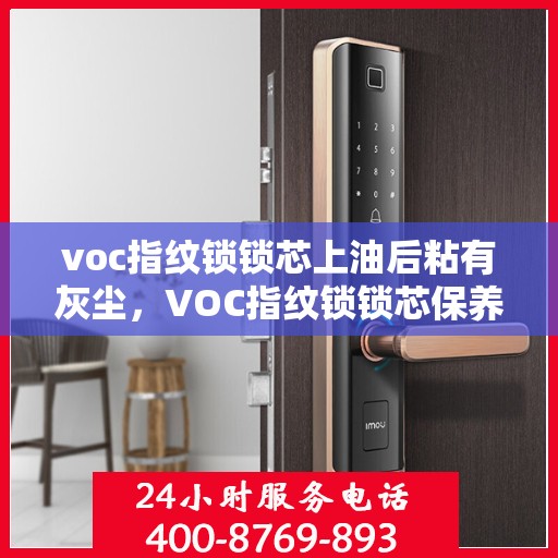voc指纹锁锁芯上油后粘有灰尘，VOC指纹锁锁芯保养小贴士，正确上油并保持清洁