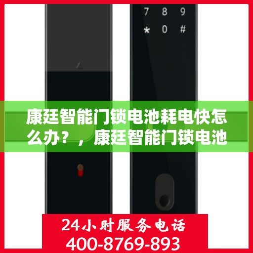 康廷智能门锁电池耗电快怎么办？，康廷智能门锁电池耗电快？解决方法全解析！