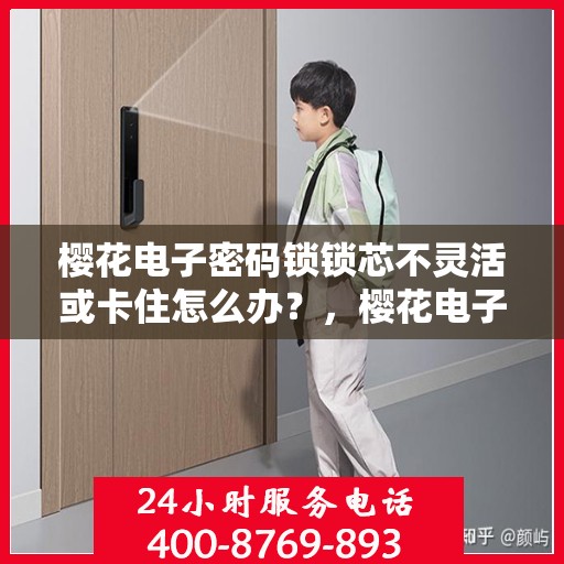 樱花电子密码锁锁芯不灵活或卡住怎么办？，樱花电子密码锁锁芯不灵活、卡住问题解析及解决指南