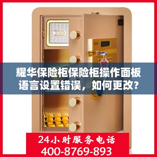 耀华保险柜保险柜操作面板语言设置错误，如何更改？，耀华保险柜操作面板语言设置出错，快速解决教程！
