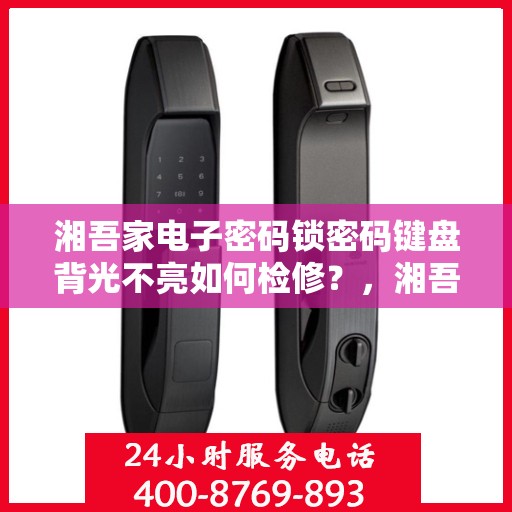 湘吾家电子密码锁密码键盘背光不亮如何检修？，湘吾家电子密码锁密码键盘背光不亮的故障排查方法