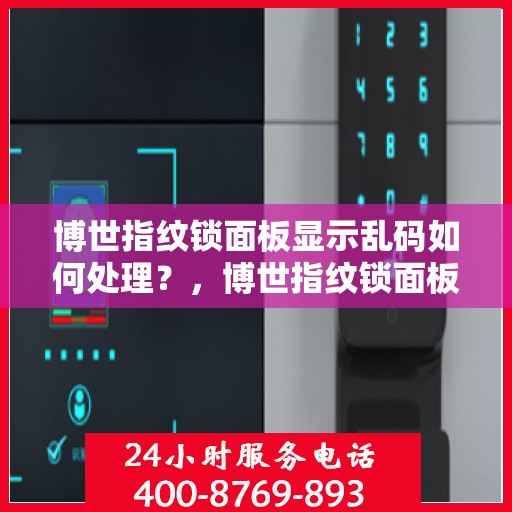 博世指纹锁面板显示乱码如何处理？，博世指纹锁面板乱码处理指南，快速解决显示问题！