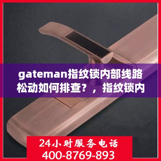 gateman指纹锁内部线路松动如何排查？，指纹锁内部线路松动排查指南，解决gateman指纹锁线路问题