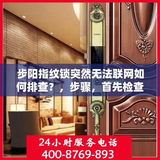 步阳指纹锁突然无法联网如何排查？，步骤，首先检查网络连接是否正常。其次尝试重启设备和路由器。最后，检查设备设置中的网络配置是否正确。
