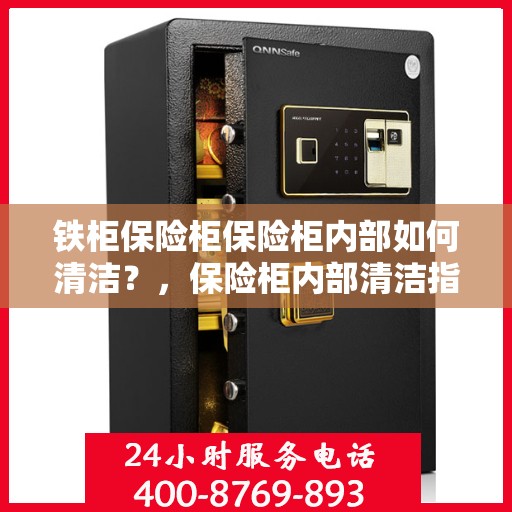 铁柜保险柜保险柜内部如何清洁？，保险柜内部清洁指南，铁柜保险柜的清洁方法与保养秘籍