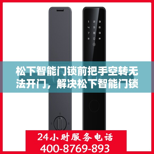 松下智能门锁前把手空转无法开门，解决松下智能门锁前把手空转问题的步骤