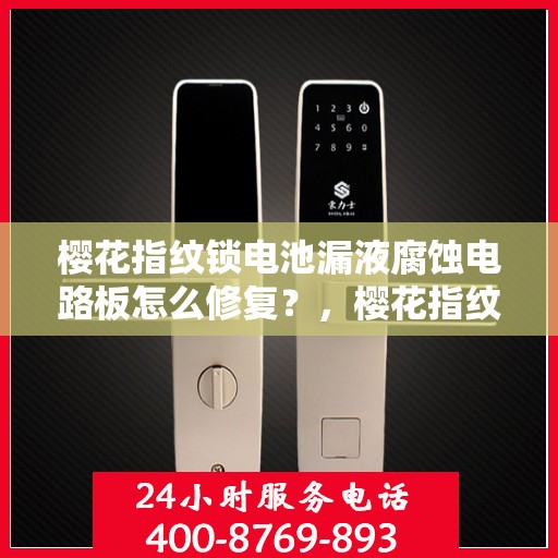 樱花指纹锁电池漏液腐蚀电路板怎么修复？，樱花指纹锁电池漏液腐蚀电路板修复指南