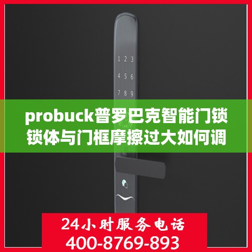 probuck普罗巴克智能门锁锁体与门框摩擦过大如何调整？，如何解决Probuck普罗巴克智能门锁锁体与门框摩擦过大的问题？