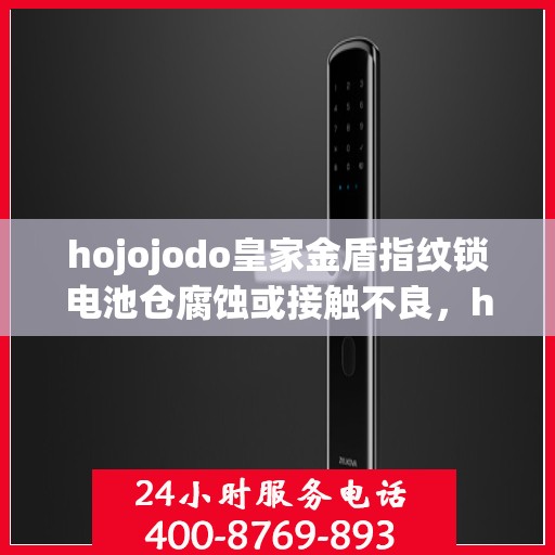 hojojodo皇家金盾指纹锁电池仓腐蚀或接触不良，hojojodo皇家金盾指纹锁电池仓腐蚀与接触不良问题解析