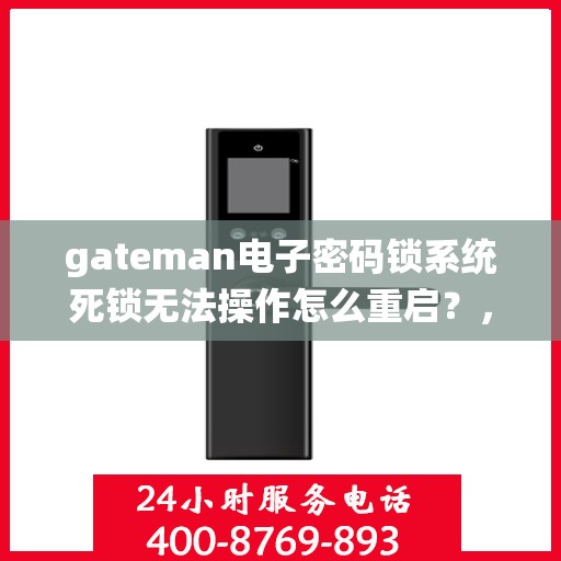 gateman电子密码锁系统死锁无法操作怎么重启？，Gateman电子密码锁系统死锁问题解决方案及重启方法
