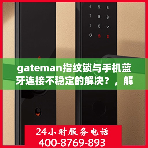 gateman指纹锁与手机蓝牙连接不稳定的解决？，解决gateman指纹锁与手机蓝牙连接不稳定问题的方法