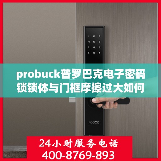 probuck普罗巴克电子密码锁锁体与门框摩擦过大如何调整？，如何解决Probuck普罗巴克电子密码锁锁体与门框摩擦过大的问题？