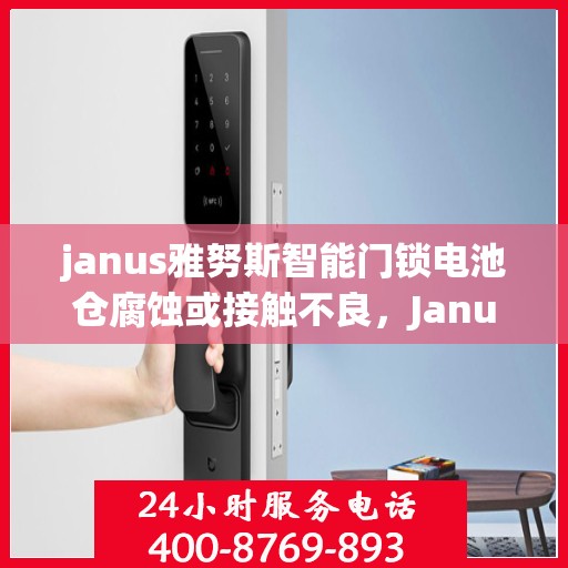 janus雅努斯智能门锁电池仓腐蚀或接触不良，Janus雅努斯智能门锁，电池仓腐蚀与接触不良问题解决指南