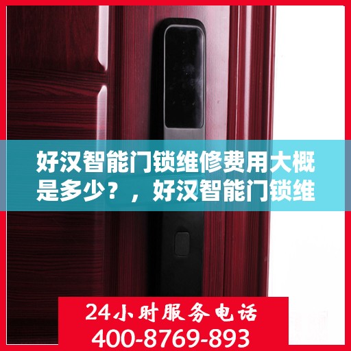 好汉智能门锁维修费用大概是多少？，好汉智能门锁维修费用全解析