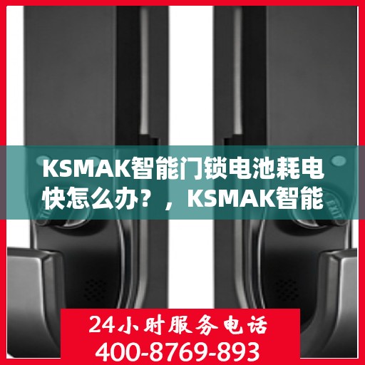 KSMAK智能门锁电池耗电快怎么办？，KSMAK智能门锁电池耗电快？解决方法全解析！