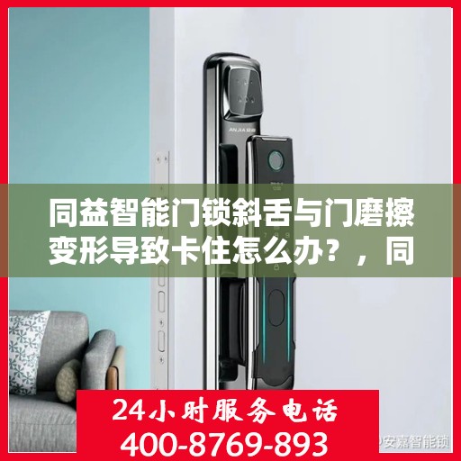 同益智能门锁斜舌与门磨擦变形导致卡住怎么办？，同益智能门锁斜舌摩擦变形问题解析及解决方法