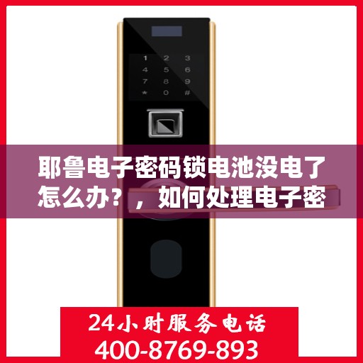 耶鲁电子密码锁电池没电了怎么办？，如何处理电子密码锁的电池电量耗尽问题？